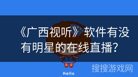 《广西视听》软件有没有明星的在线直播? 《广西视听》软件有没有明星的在线直播?