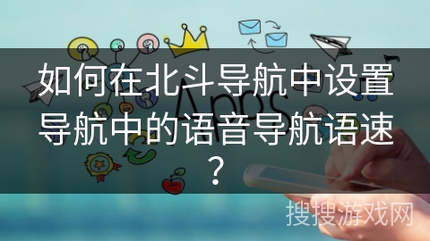 如何在北斗导航中设置导航中的语音导航语速？