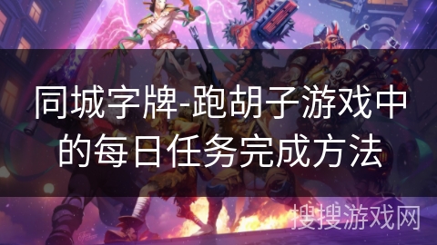 同城字牌-跑胡子游戏中的每日任务完成方法 同城字牌-跑胡子游戏中的每日任务完成方法