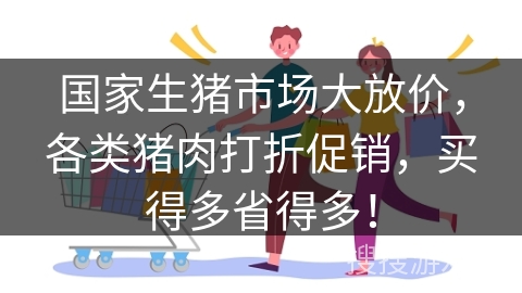 国家生猪市场大放价，各类猪肉打折促销，买得多省得多！