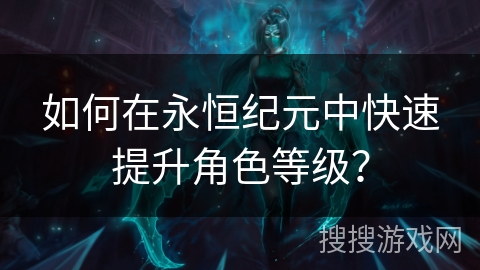 如何在永恒纪元中快速提升角色等级？