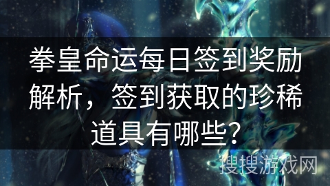 拳皇命运每日签到奖励解析,签到获取的珍稀道具有哪些? 拳皇命运每日签到奖励解析,签到获取的珍稀道具有哪些?