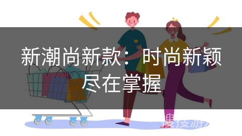 新潮尚新款:时尚新颖尽在掌握