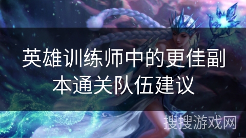 英雄训练师中的更佳副本通关队伍建议