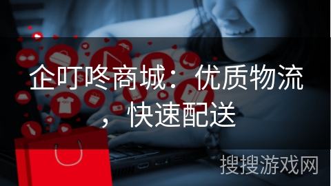 企叮咚商城:优质物流,快速配送