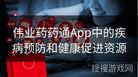 伟业药药通App中的疾病预防和健康促进资源