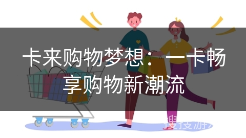 卡来购物梦想:一卡畅享购物新潮流