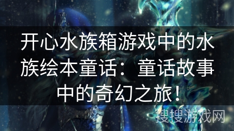 开心水族箱游戏中的水族绘本童话：童话故事中的奇幻之旅！