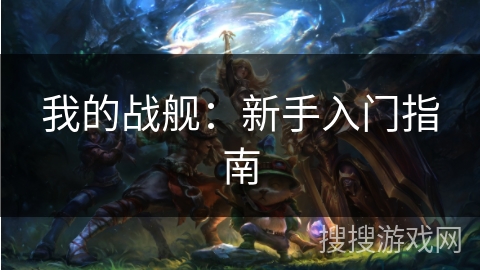 我的战舰:新手入门指南 我的战舰:新手入门指南