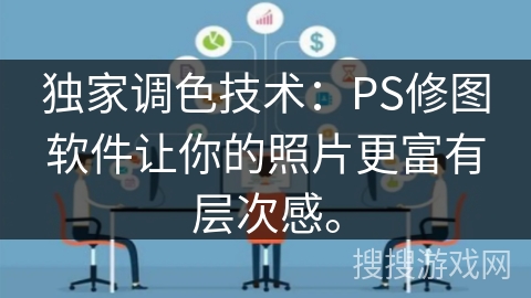独家调色技术：PS修图软件让你的照片更富有层次感。