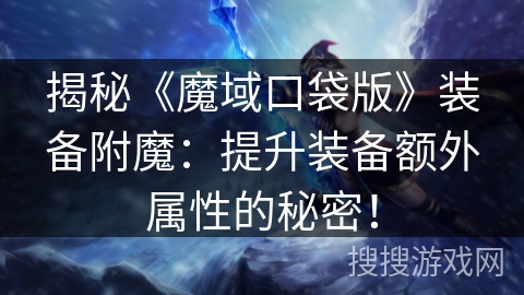 揭秘《魔域口袋版》装备附魔:提升装备额外属性的秘密! 揭秘《魔域口袋版》装备附魔:提升装备额外属性的秘密!