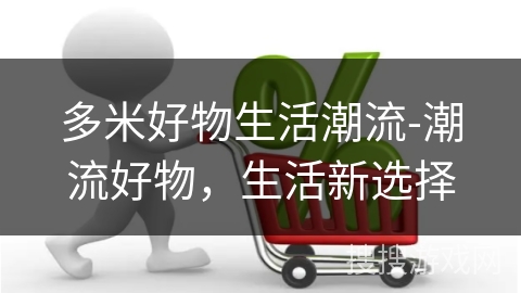 多米好物生活潮流-潮流好物,生活新选择