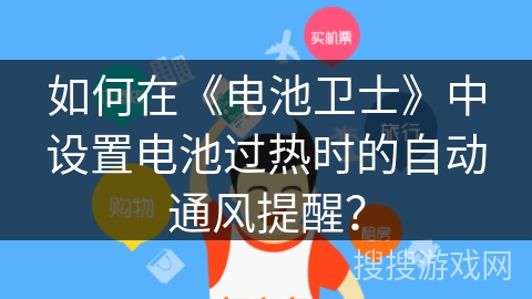 如何在《电池卫士》中设置电池过热时的自动通风提醒？