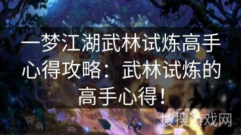 一梦江湖武林试炼高手心得攻略:武林试炼的高手心得! 一梦江湖武林试炼高手心得攻略:武林试炼的高手心得!