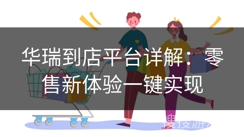 华瑞到店平台详解:零售新体验一键实现