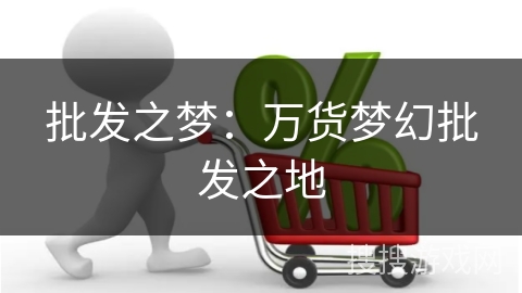 批发之梦:万货梦幻批发之地