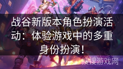 战谷新版本角色扮演活动：体验游戏中的多重身份扮演！