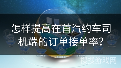 怎样提高在首汽约车司机端的订单接单率? 怎样提高在首汽约车司机端的订单接单率?