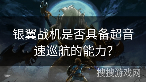 银翼战机是否具备超音速巡航的能力? 银翼战机是否具备超音速巡航的能力?