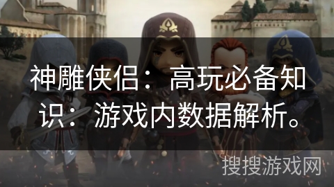 神雕侠侣：高玩必备知识：游戏内数据解析。