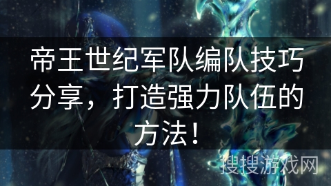 帝王世纪军队编队技巧分享,打造强力队伍的方法! 帝王世纪军队编队技巧分享,打造强力队伍的方法!