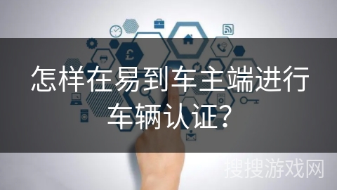怎样在易到车主端进行车辆认证? 怎样在易到车主端进行车辆认证?