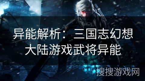 异能解析：三国志幻想大陆游戏武将异能