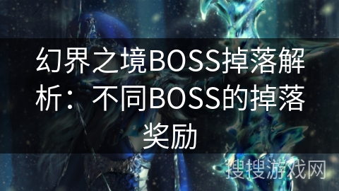 幻界之境BOSS掉落解析:不同BOSS的掉落奖励 幻界之境BOSS掉落解析:不同BOSS的掉落奖励