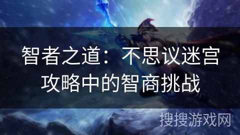 智者之道:不思议迷宫攻略中的智商挑战 智者之道:不思议迷宫攻略中的智商挑战