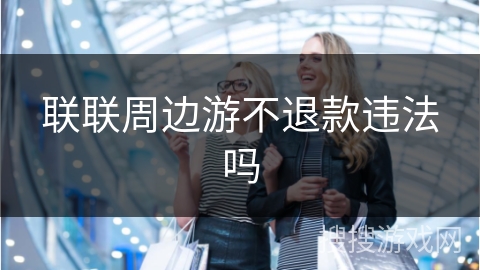 联联周边游不退款违法吗