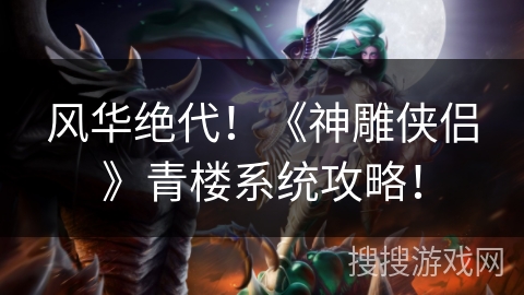 风华绝代！《神雕侠侣》青楼系统攻略！