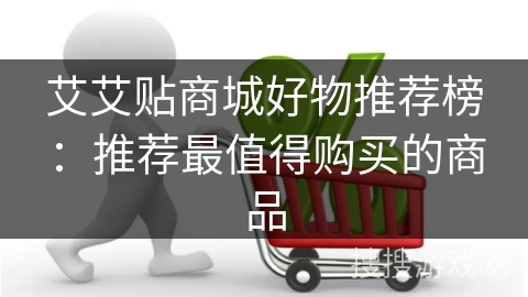 艾艾贴商城好物推荐榜：推荐最值得购买的商品