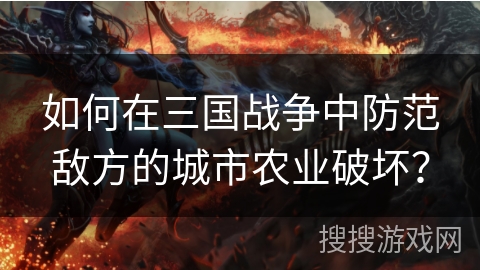 如何在三国战争中防范敌方的城市农业破坏？
