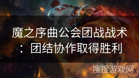 魔之序曲公会团战战术：团结协作取得胜利