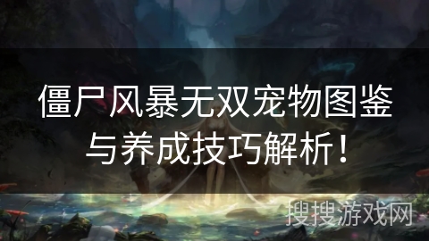 僵尸风暴无双宠物图鉴与养成技巧解析！