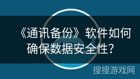 《通讯备份》软件如何确保数据安全性? 《通讯备份》软件如何确保数据安全性?