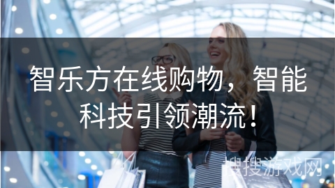 智乐方在线购物，智能科技引领潮流！