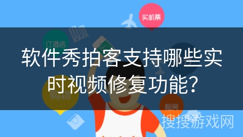 软件秀拍客支持哪些实时视频修复功能？