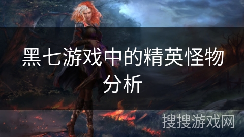 黑七游戏中的精英怪物分析