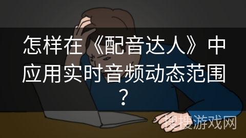 怎样在《配音达人》中应用实时音频动态范围？