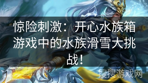 惊险刺激：开心水族箱游戏中的水族滑雪大挑战！