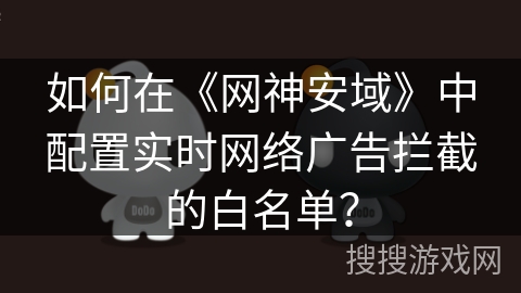 如何在《网神安域》中配置实时网络广告拦截的白名单? 如何在《网神安域》中配置实时网络广告拦截的白名单?