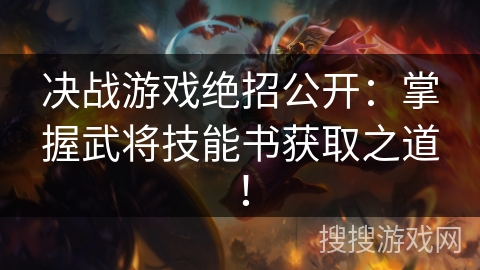 决战游戏绝招公开：掌握武将技能书获取之道！