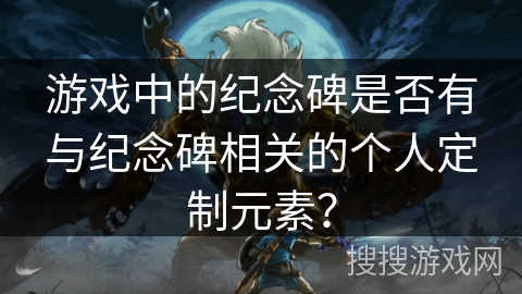 游戏中的纪念碑是否有与纪念碑相关的个人定制元素? 游戏中的纪念碑是否有与纪念碑相关的个人定制元素?