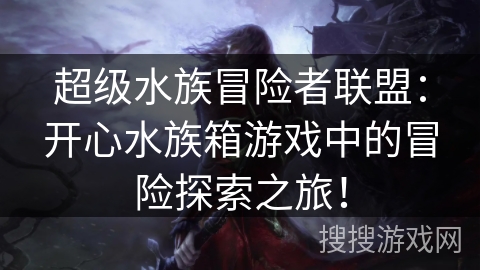 超级水族冒险者联盟：开心水族箱游戏中的冒险探索之旅！