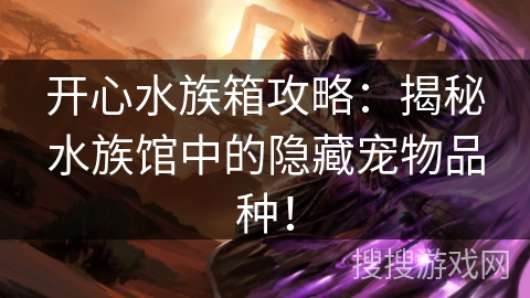 开心水族箱攻略：揭秘水族馆中的隐藏宠物品种！