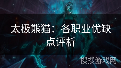 太极熊猫:各职业优缺点评析 太极熊猫:各职业优缺点评析