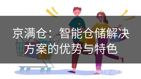 京满仓:智能仓储解决方案的优势与特色