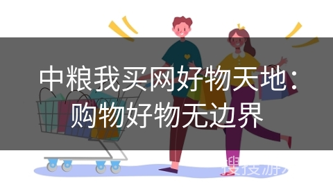 中粮我买网好物天地:购物好物无边界
