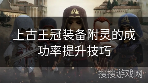 上古王冠装备附灵的成功率提升技巧 上古王冠装备附灵的成功率提升技巧